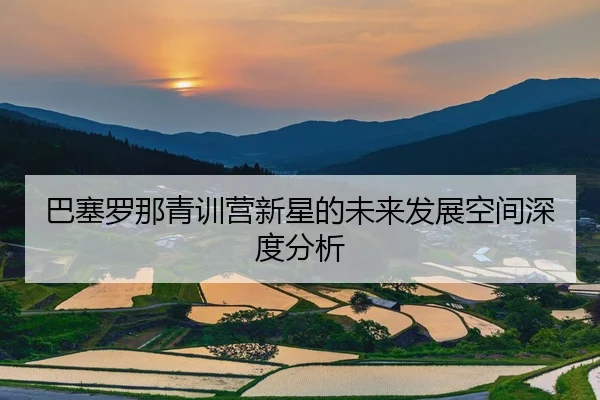 巴塞罗那青训营新星的未来发展空间深度分析