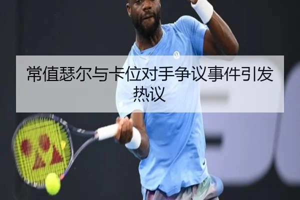 常值瑟尔与卡位对手争议事件引发热议